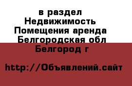  в раздел : Недвижимость » Помещения аренда . Белгородская обл.,Белгород г.